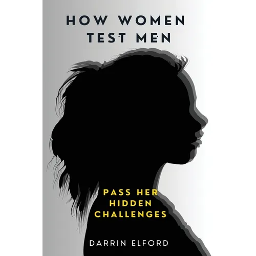 How Women Test Men: Pass Her Hidden Challenges