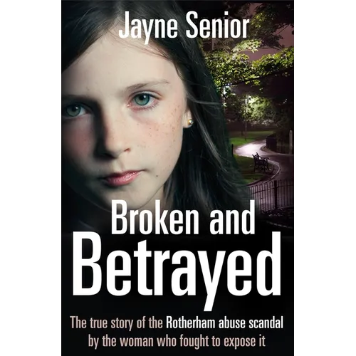 Broken and Betrayed: The True Story of the Rotherham Abuse Scandal by the Woman Who Fought to Expose It
