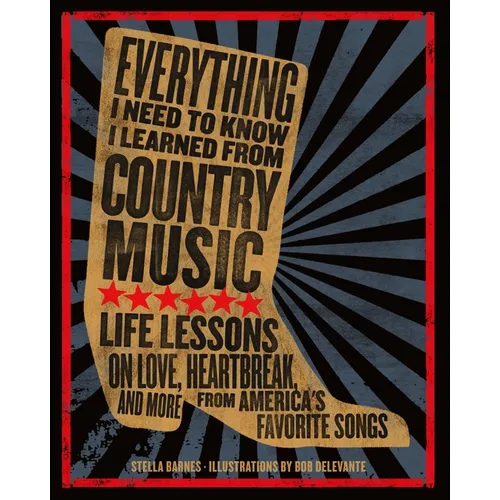 Everything I Need to Know I Learned from Country Music: Life Lessons on Love, Heartbreak, and More from America's Favorite Songs