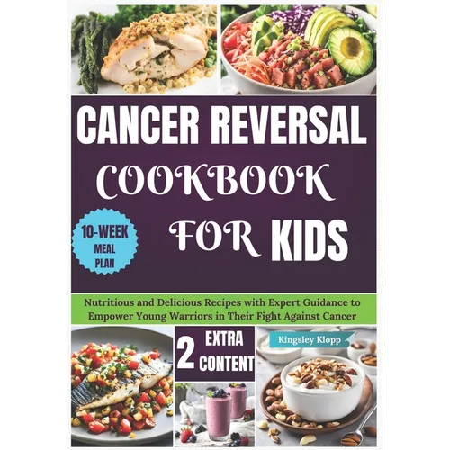 Cancer Reversal Cookbook for Kids: Nutritious and Delicious Recipes with Expert Guidance to Empower Young Warriors in Their Fight Against Cancer