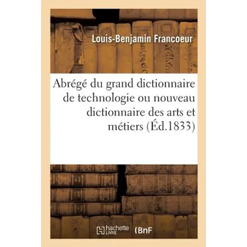 Abrégé du grand dictionnaire de technologie ou Nouveau dictionnaire des arts et métiers: l'économie industrielle et commerciale