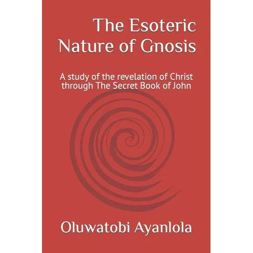 The Esoteric Nature of Gnosis: A study of the revelation of Christ through The Secret Book of John