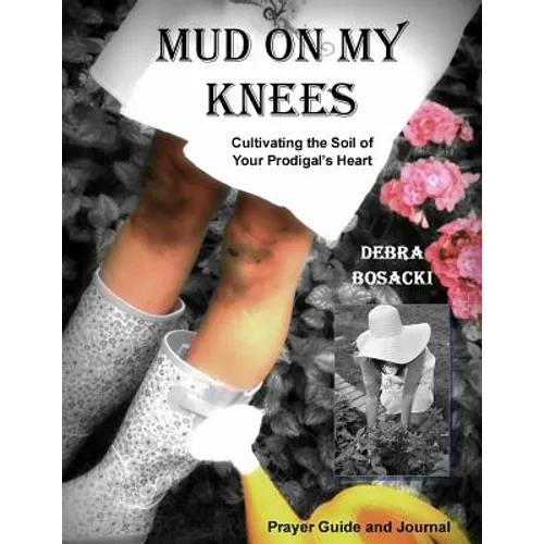 Mud On My Knees: Cultivating the Soil of Your Prodigal's Heart