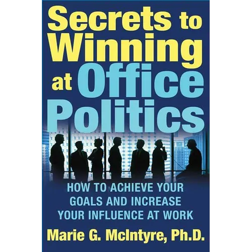 Secrets to Winning at Office Politics: How to Achieve Your Goals and Increase Your Influence at Work