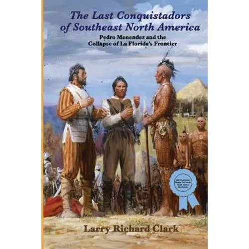 The Last Conquistadors of Southeast North America: Pedro Menéndez and the Collapse of La Florida's Frontier
