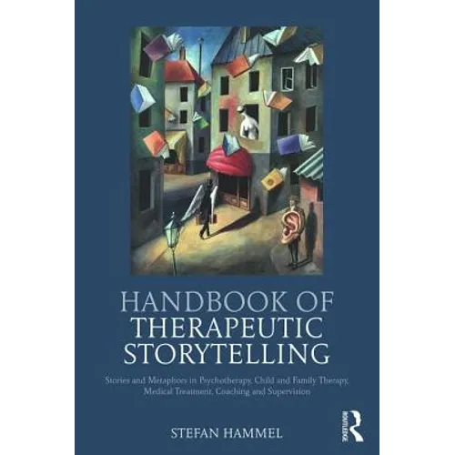 Handbook of Therapeutic Storytelling: Stories and Metaphors in Psychotherapy, Child and Family Therapy, Medical Treatment, Coaching and Supervision