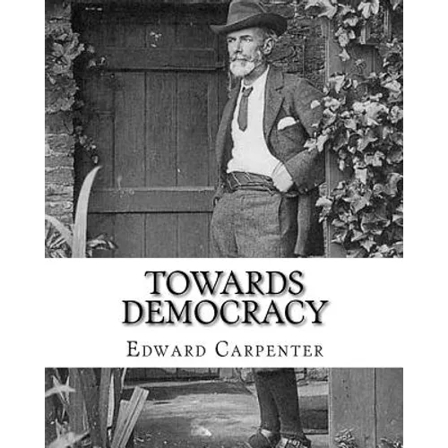 Towards democracy By: Edward Carpenter: Edward Carpenter (29 August 1844 - 28 June 1929) was an English socialist poet, philosopher, antholo