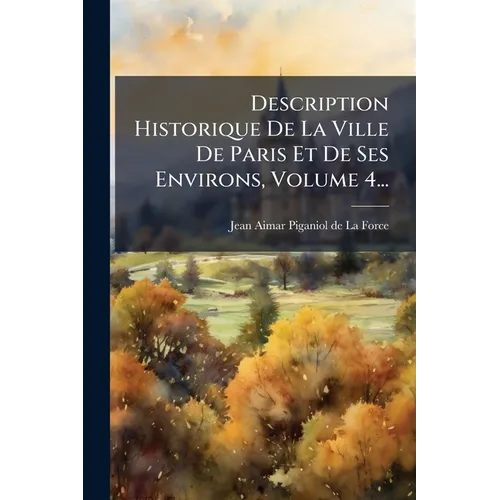Description Historique De La Ville De Paris Et De Ses Environs, Volume 4...