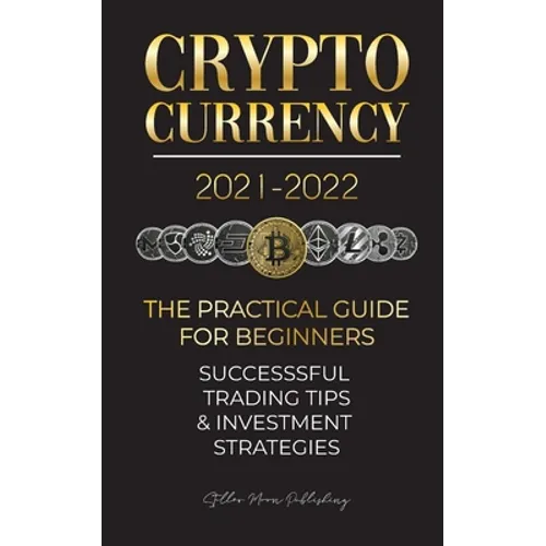 Cryptocurrency 2021-2022: The Practical Guide for Beginners - Successful Investment Strategies & Trading Tips (Bitcoin, Ethereum, Ripple, Doge,