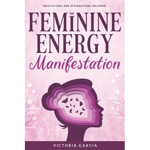Feminine Energy Manifestation: 28 Day Challenge for Awakening and Healing Your Divine Feminine Energy Meditations and Affirmations Included