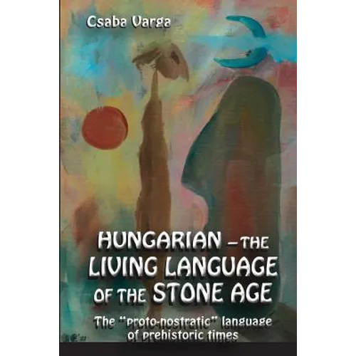 Hungarian - the living language of the stone age: The ?proto-nostratic? language of prehistoric times