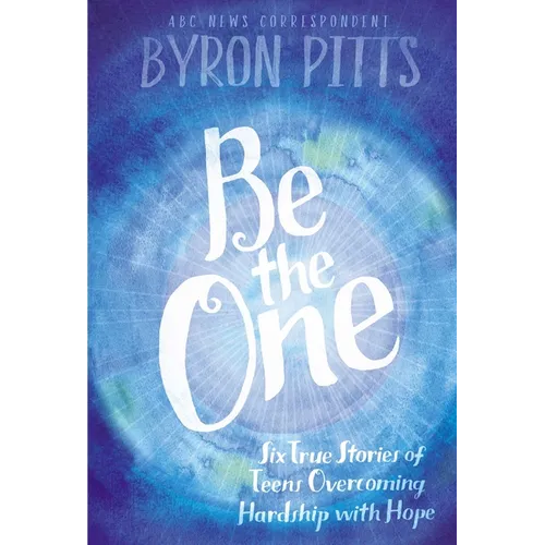 Be the One: Six True Stories of Teens Overcoming Hardship with Hope