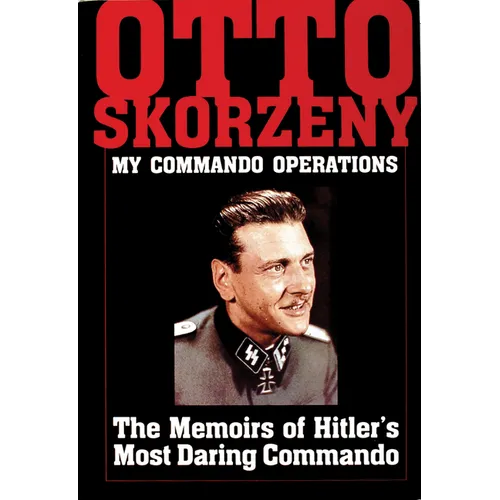 Otto Skorzeny: My Commando Operations: The Memoirs of Hitler's Most Daring Commando