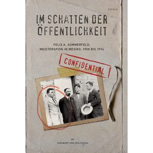 Im Schatten der Oeffentlichkeit: Felix A. Sommerfeld, Geheimagent in Mexiko, 1908 bis 1914