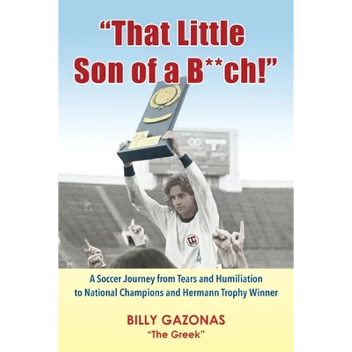 That Little Son of a B**ch!: A Soccer Journey from Tears and Humiliation to National Champions and Hermann Trophy Winner