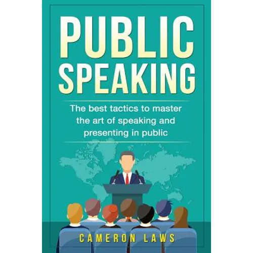 Public Speaking: The Best Tactics To Master The Art Of Speaking And Presenting In Public