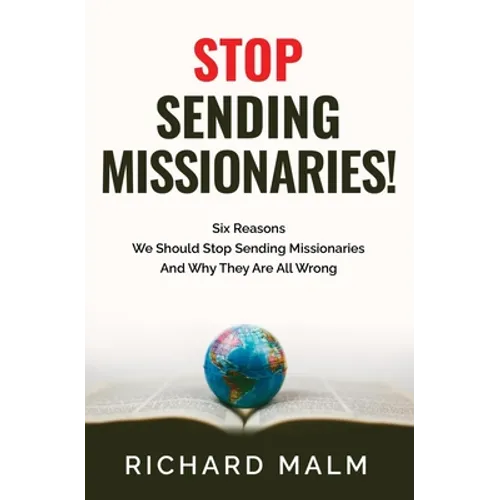 STOP Sending Missionaries!: Six Reasons We Should Stop Sending Missionaries ... And Why They Are All Wrong.