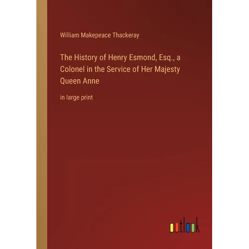 The History of Henry Esmond, Esq., a Colonel in the Service of Her Majesty Queen Anne: in large print