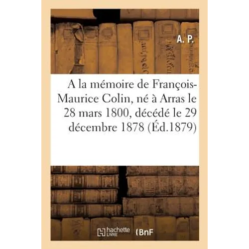 a la Mémoire de M. François-Maurice Colin, Né À Arras Le 28 Mars 1800, Décédé Le 29 Décembre 1878