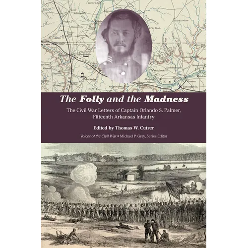 The Folly and the Madness: The Civil War Letters of Captain Orlando S. Palmer, Fifteenth Arkansas Infantry