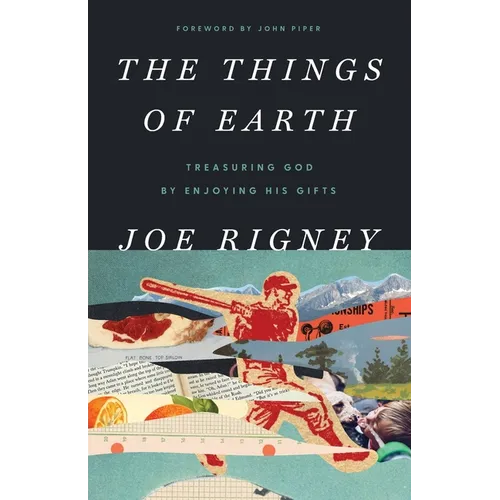 The Things of Earth: Treasuring God by Enjoying His Gifts