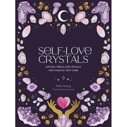 Self-Love Crystals: Crystal Spells and Rituals for Magical Self-Care