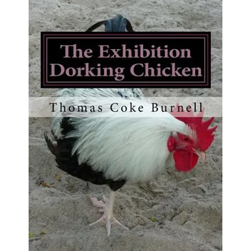 The Exhibition Dorking Chicken: Hints to Exhibitors and Poultry Fanciers of the Dorking Fowl