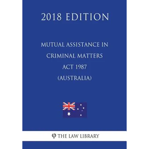 Mutual Assistance in Criminal Matters Act 1987 (Australia) (2018 Edition)