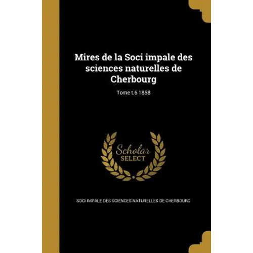 Mires de la Soci impale des sciences naturelles de Cherbourg; Tome t.6 1858