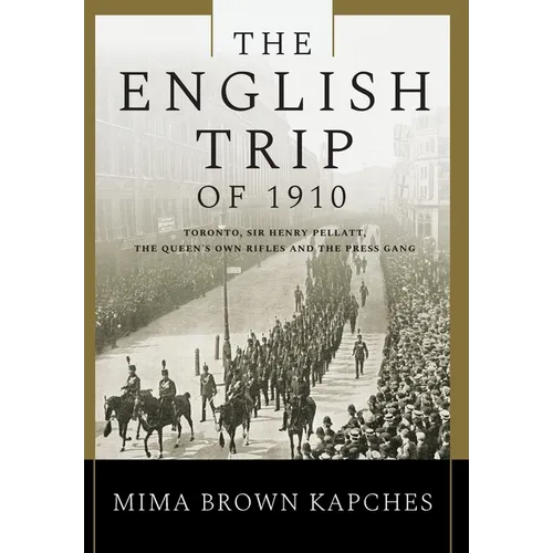 The English Trip of 1910: Toronto, Sir Henry Pellatt, the Queen's Own Rifles and the Press Gang