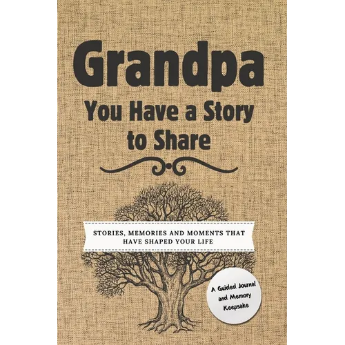 Grandpa, You Have a Story to Share: Stories, Memories and Moments That Have Shaped Your Life