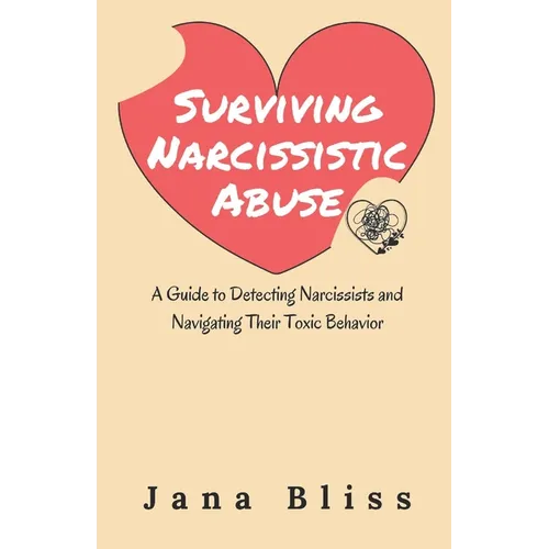 Surviving Narcissistic Abuse: A Guide to Detecting Narcissists and Navigating Their Toxic Behavior