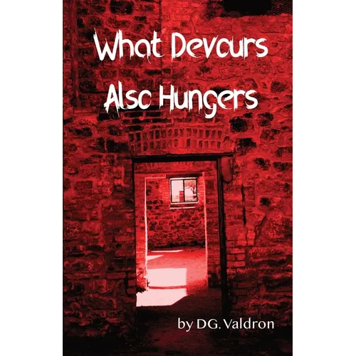 What Devours Also Hungers: Dark Stories of Implacable Nightmares
