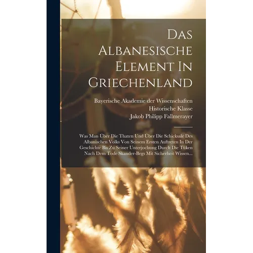 Das Albanesische Element In Griechenland: Was Man Über Die Thaten Und Über Die Schicksale Des Albanischen Volks Von Seinem Ersten Auftreten In Der Ges