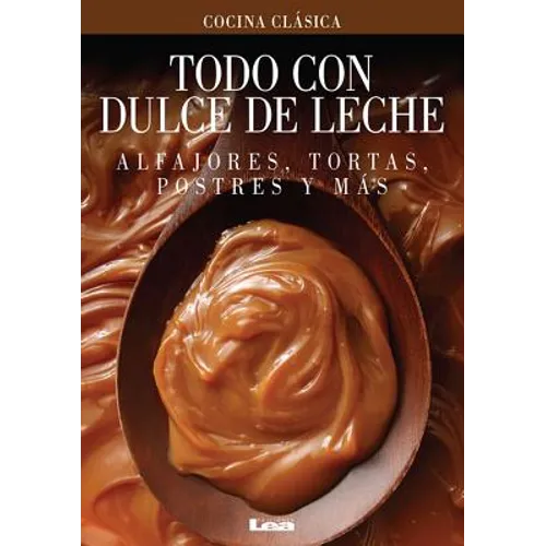 Todo Con Dulce de Leche: Alfajores, Tortas, Postres Y Más