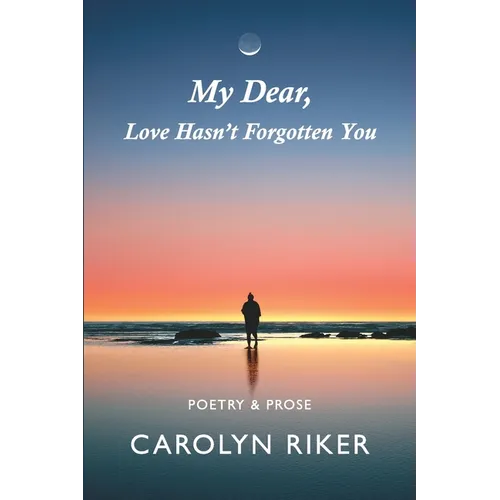 My Dear, Love Hasn't Forgotten You: Poetry & Prose