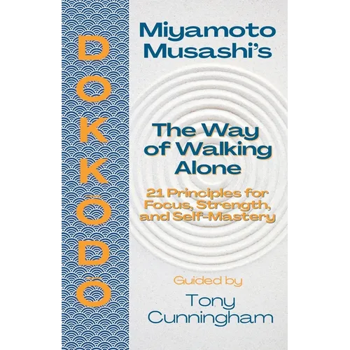 Dokkōdō - The Way of Walking Alone: 21 Principles for Focus, Strength, and Self-Mastery