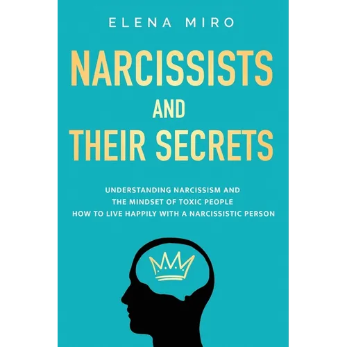 Narcissists and Their Secrets: Understanding narcissism and the mindset of toxic people. How to live happily with a narcissistic person