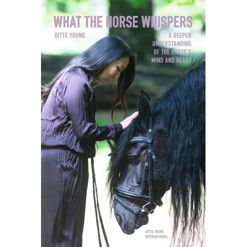 What The Horse Whispers: A Deeper Understanding of the Horse's Mind and Heart