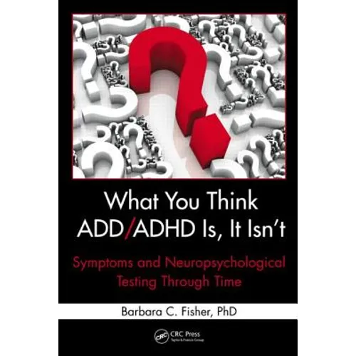 What You Think ADD/ADHD Is, It Isn't: Symptoms and Neuropsychological Testing Through Time