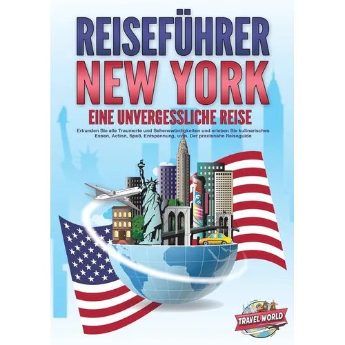 REISEFÜHRER NEW YORK - Eine unvergessliche Reise: Erkunden Sie alle Traumorte und Sehenswürdigkeiten und erleben Sie kulinarisches Essen, Action, Spaß