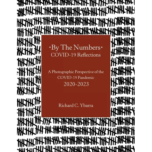 By The Numbers COVID-19 Reflections: A Photographic Perspective of the COVID-19 Pandemic 2020-2023