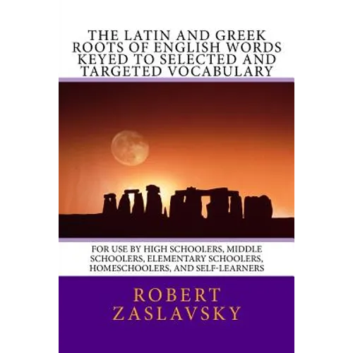The Latin and Greek Roots of English Words Keyed to Selected and Targeted Vocabulary: For Use by High Schoolers, Middle Schoolers, Elementary Schooler