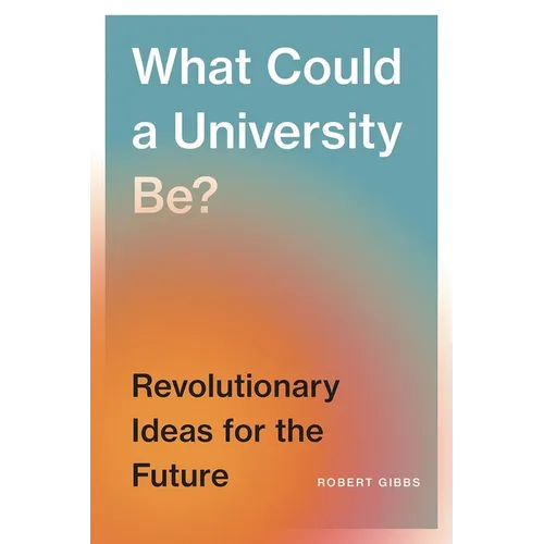 What Could a University Be?: Revolutionary Ideas for the Future