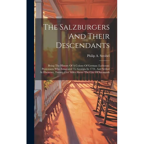 The Salzburgers And Their Descendants: Being The History Of A Colony Of German (lutheran) Protestants Who Emigrated To Georgia In 1734, And Settled At