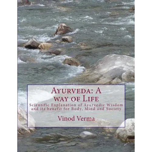 Ayurveda: A way of Life: Scientific Explanation of Ayurvedic Wisdom and its benefit for Body, Mind and Society
