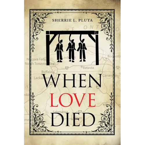 When Love Died: The True Story of the Brutal Murder of a War of 1812 Hero that Involved Greed, Lies and Treachery