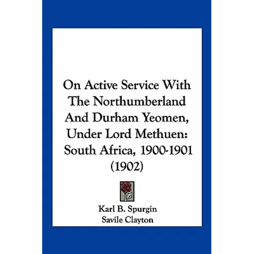 On Active Service With The Northumberland And Durham Yeomen, Under Lord Methuen: South Africa, 1900-1901 (1902)