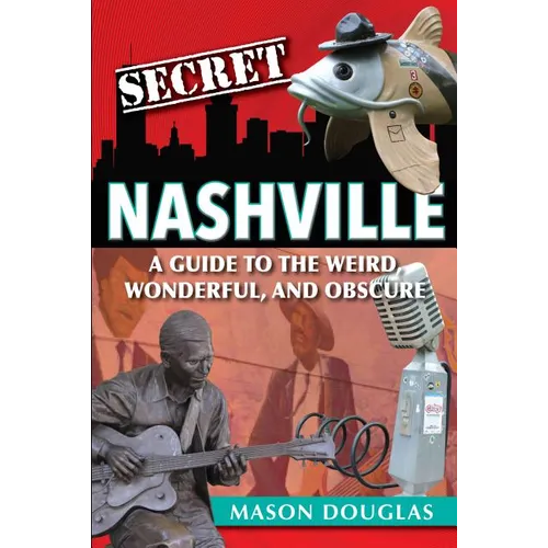 Secret Nashville: A Guide to the Weird, Wonderful, and Obscure