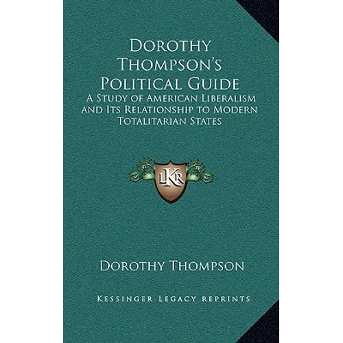Dorothy Thompson's Political Guide: A Study of American Liberalism and Its Relationship to Modern Totalitarian States